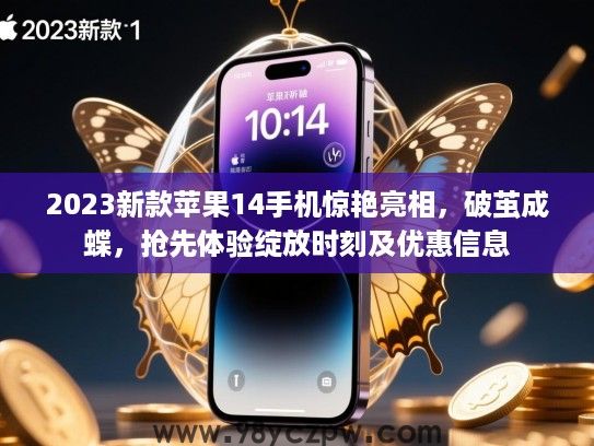 2023新款苹果14手机惊艳亮相,破茧成蝶,抢先体验绽放时刻及优惠信息 2023新款苹果14手机惊艳亮相,破茧成蝶,抢先体验绽放时刻及优惠信息