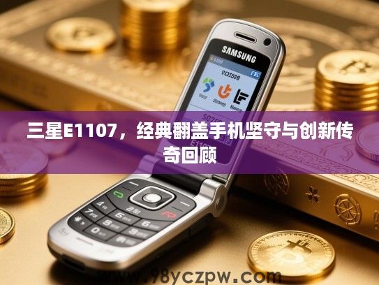 三星E1107,经典翻盖手机坚守与创新传奇回顾 三星E1107,经典翻盖手机坚守与创新传奇回顾