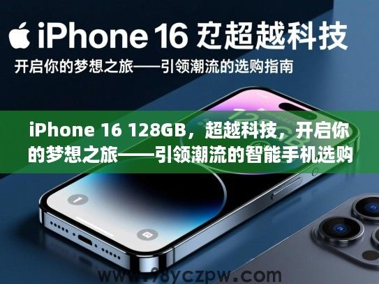 iPhone 16 128GB,超越科技,开启你的梦想之旅——引领潮流的智能手机选购指南 iPhone 16 128GB,超越科技,开启你的梦想之旅——引领潮流的智能手机选购指南