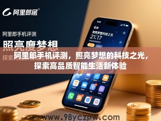 阿里郎手机评测,照亮梦想的科技之光,探索高品质智能生活新体验 阿里郎手机评测,照亮梦想的科技之光,探索高品质智能生活新体验