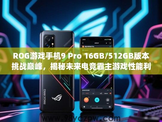 ROG游戏手机9 Pro 16GB/512GB版本挑战巅峰,揭秘未来电竞霸主游戏性能利器评测! ROG游戏手机9 Pro 16GB/512GB版本挑战巅峰,揭秘未来电竞霸主游戏性能利器评测!