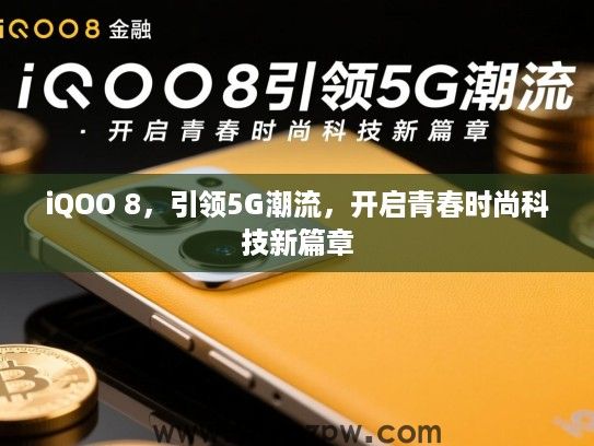 iQOO 8,引领5G潮流,开启青春时尚科技新篇章 iQOO 8,引领5G潮流,开启青春时尚科技新篇章