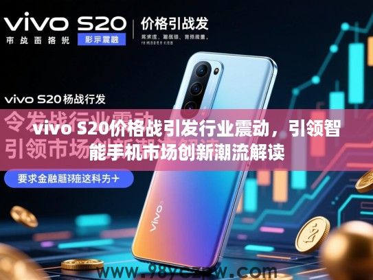 vivo S20价格战引发行业震动,引领智能手机市场创新潮流解读 vivo S20价格战引发行业震动,引领智能手机市场创新潮流解读