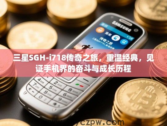 三星SGH-i718传奇之旅,重温经典,见证手机界的奋斗与成长历程 三星SGH-i718传奇之旅,重温经典,见证手机界的奋斗与成长历程