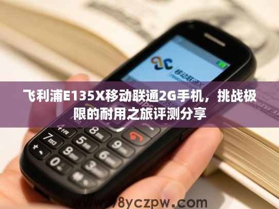 飞利浦E135X移动联通2G手机,挑战极限的耐用之旅评测分享 飞利浦E135X移动联通2G手机,挑战极限的耐用之旅评测分享
