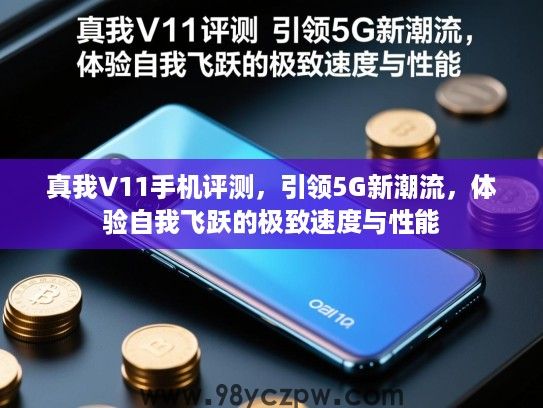 真我V11手机评测,引领5G新潮流,体验自我飞跃的极致速度与性能 真我V11手机评测,引领5G新潮流,体验自我飞跃的极致速度与性能