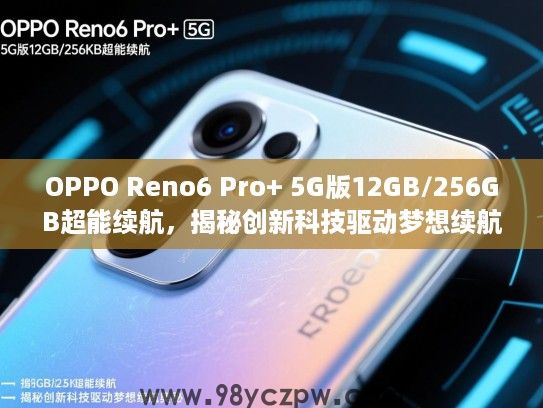 OPPO Reno6 Pro+ 5G版12GB/256GB超能续航,揭秘创新科技驱动梦想续航奥秘 OPPO Reno6 Pro+ 5G版12GB/256GB超能续航,揭秘创新科技驱动梦想续航奥秘