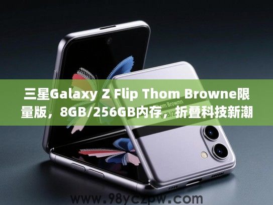 三星Galaxy Z Flip Thom Browne限量版，8GB/256GB内存，折叠科技新潮流，时尚与创新的完美碰撞体验