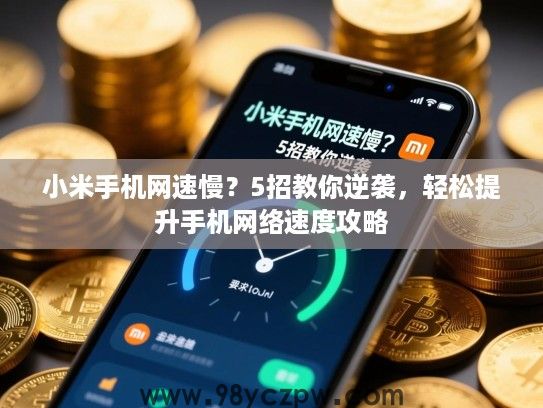 小米手机网速慢?5招教你逆袭,轻松提升手机网络速度攻略 小米手机网速慢?5招教你逆袭,轻松提升手机网络速度攻略