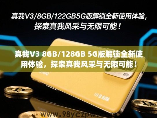 真我V3 8GB/128GB 5G版解锁全新使用体验,探索真我风采与无限可能! 真我V3 8GB/128GB 5G版解锁全新使用体验,探索真我风采与无限可能!
