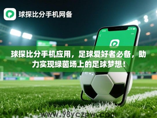 球探比分手机应用,足球爱好者必备,助力实现绿茵场上的足球梦想! 球探比分手机应用,足球爱好者必备,助力实现绿茵场上的足球梦想!