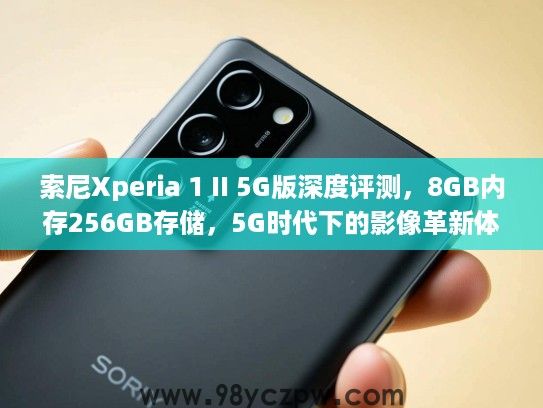 索尼Xperia 1 II 5G版深度评测，8GB内存256GB存储，5G时代下的影像革新体验