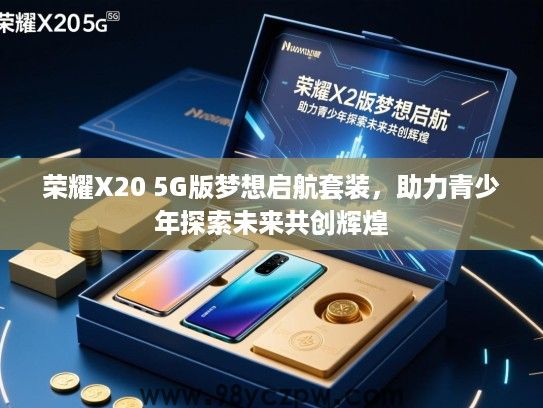 荣耀X20 5G版梦想启航套装，助力青少年探索未来共创辉煌