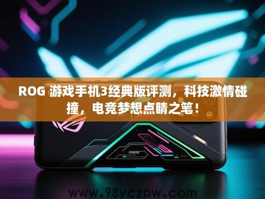 ROG 游戏手机3经典版评测,科技激情碰撞,电竞梦想点睛之笔! ROG 游戏手机3经典版评测,科技激情碰撞,电竞梦想点睛之笔!