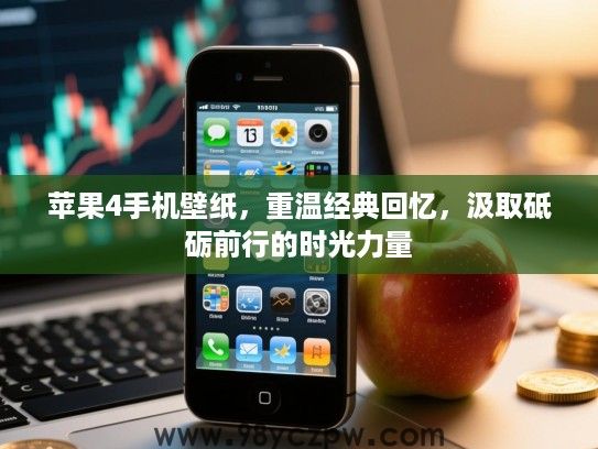 苹果4手机壁纸，重温经典回忆，汲取砥砺前行的时光力量
