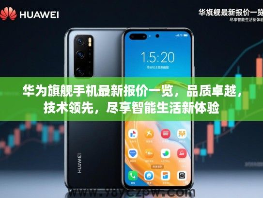 华为旗舰手机最新报价一览，品质卓越，技术领先，尽享智能生活新体验