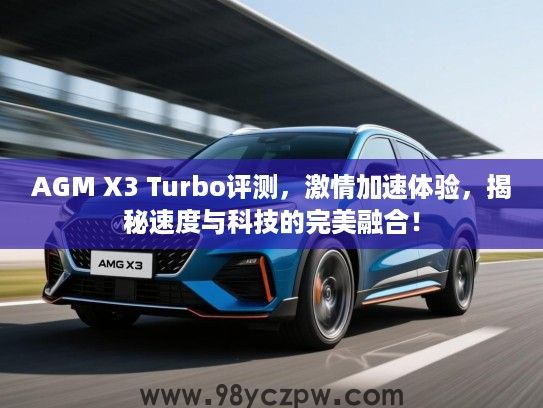 AGM X3 Turbo评测，激情加速体验，揭秘速度与科技的完美融合！
