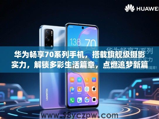 华为畅享70系列手机，搭载旗舰级摄影实力，解锁多彩生活篇章，点燃追梦新篇章！