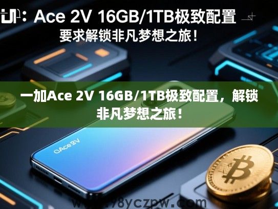 一加Ace 2V 16GB/1TB极致配置，解锁非凡梦想之旅！