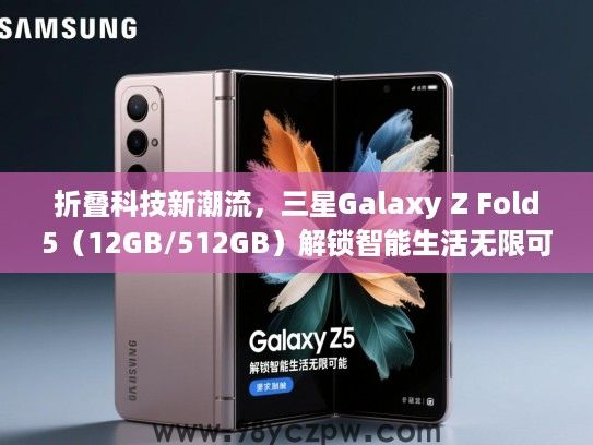折叠科技新潮流,三星Galaxy Z Fold5(12GB/512GB)解锁智能生活无限可能 折叠科技新潮流,三星Galaxy Z Fold5(12GB/512GB)解锁智能生活无限可能