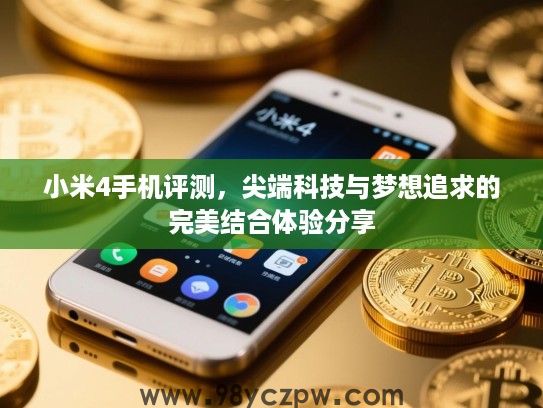 小米4手机评测，尖端科技与梦想追求的完美结合体验分享