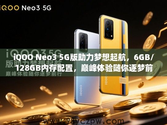 iQOO Neo3 5G版助力梦想起航,6GB/128GB内存配置,巅峰体验随你逐梦前行 iQOO Neo3 5G版助力梦想起航,6GB/128GB内存配置,巅峰体验随你逐梦前行