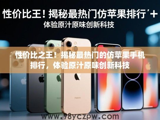 性价比之王！揭秘最热门的仿苹果手机排行，体验原汁原味创新科技