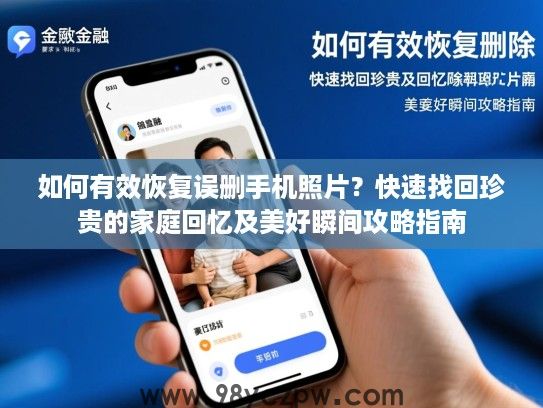 如何有效恢复误删手机照片？快速找回珍贵的家庭回忆及美好瞬间攻略指南