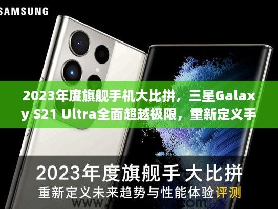 2023年度旗舰手机大比拼，三星Galaxy S21 Ultra全面超越极限，重新定义手机未来趋势与性能体验评测