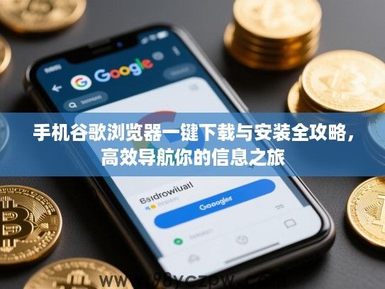 手机谷歌浏览器一键下载与安装全攻略,高效导航你的信息之旅 手机谷歌浏览器一键下载与安装全攻略,高效导航你的信息之旅