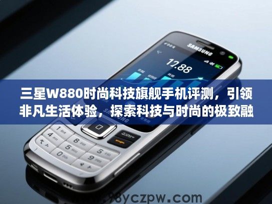 三星W880时尚科技旗舰手机评测,引领非凡生活体验,探索科技与时尚的极致融合之道 三星W880时尚科技旗舰手机评测,引领非凡生活体验,探索科技与时尚的极致融合之道