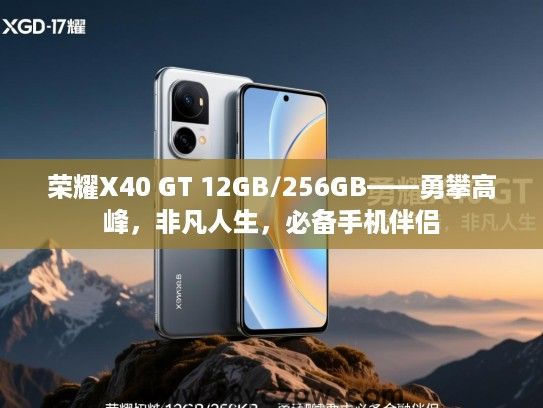 荣耀X40 GT 12GB/256GB——勇攀高峰,非凡人生,必备手机伴侣 荣耀X40 GT 12GB/256GB——勇攀高峰,非凡人生,必备手机伴侣
