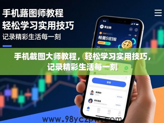 手机截图大师教程,轻松学习实用技巧,记录精彩生活每一刻 手机截图大师教程,轻松学习实用技巧,记录精彩生活每一刻