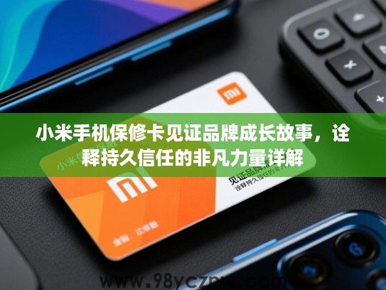 小米手机保修卡见证品牌成长故事,诠释持久信任的非凡力量详解 小米手机保修卡见证品牌成长故事,诠释持久信任的非凡力量详解
