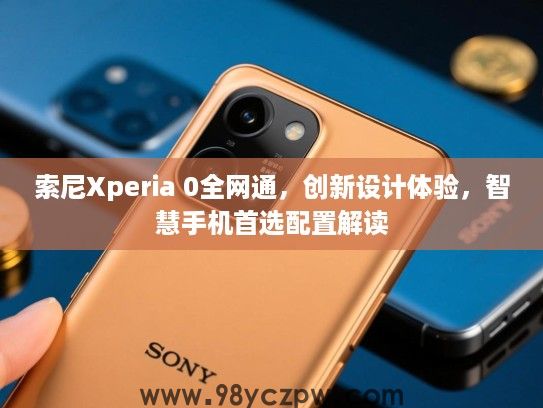 索尼Xperia 0全网通,创新设计体验,智慧手机首选配置解读 索尼Xperia 0全网通,创新设计体验,智慧手机首选配置解读