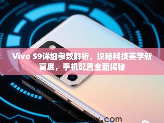 Vivo S9详细参数解析,探秘科技美学新高度,手机配置全面揭秘 Vivo S9详细参数解析,探秘科技美学新高度,手机配置全面揭秘