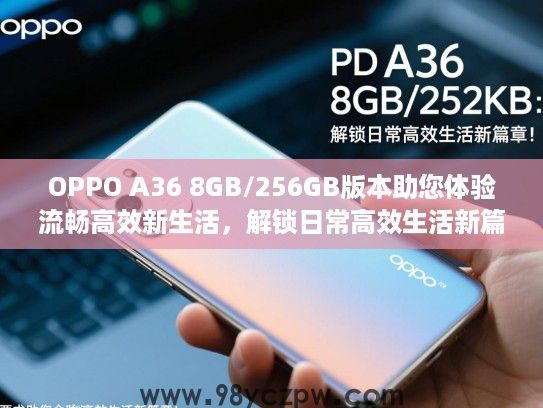 OPPO A36 8GB/256GB版本助您体验流畅高效新生活,解锁日常高效生活新篇章! OPPO A36 8GB/256GB版本助您体验流畅高效新生活,解锁日常高效生活新篇章!