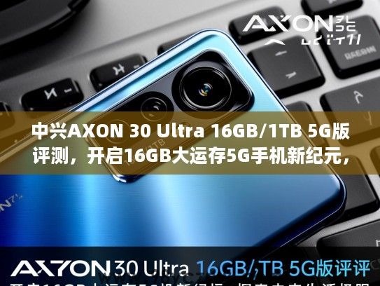 中兴AXON 30 Ultra 16GB/1TB 5G版评测,开启16GB大运存5G手机新纪元,探索未来生活极限 中兴AXON 30 Ultra 16GB/1TB 5G版评测,开启16GB大运存5G手机新纪元,探索未来生活极限