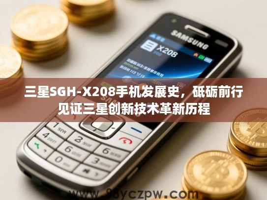 三星SGH-X208手机发展史,砥砺前行见证三星创新技术革新历程 三星SGH-X208手机发展史,砥砺前行见证三星创新技术革新历程