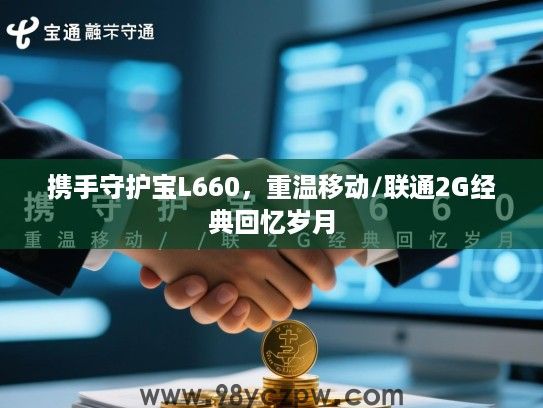 携手守护宝L660,重温移动/联通2G经典回忆岁月 携手守护宝L660,重温移动/联通2G经典回忆岁月