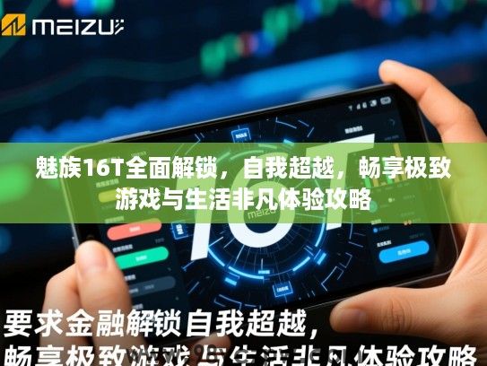 魅族16T全面解锁,自我超越,畅享极致游戏与生活非凡体验攻略 魅族16T全面解锁,自我超越,畅享极致游戏与生活非凡体验攻略