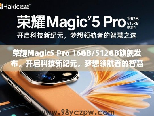 荣耀Magic5 Pro 16GB/512GB旗舰发布,开启科技新纪元,梦想领航者的智慧之选 荣耀Magic5 Pro 16GB/512GB旗舰发布,开启科技新纪元,梦想领航者的智慧之选