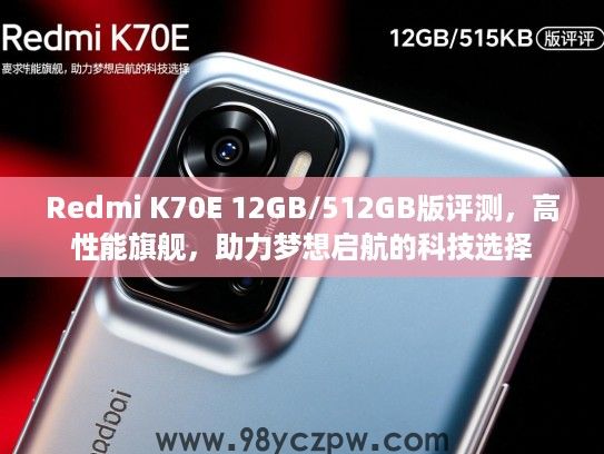 Redmi K70E 12GB/512GB版评测,高性能旗舰,助力梦想启航的科技选择 Redmi K70E 12GB/512GB版评测,高性能旗舰,助力梦想启航的科技选择