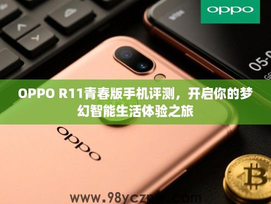 OPPO R11青春版手机评测,开启你的梦幻智能生活体验之旅 OPPO R11青春版手机评测,开启你的梦幻智能生活体验之旅