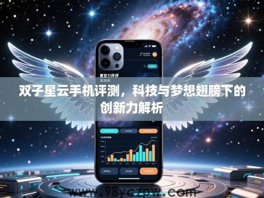 双子星云手机评测，科技与梦想翅膀下的创新力解析