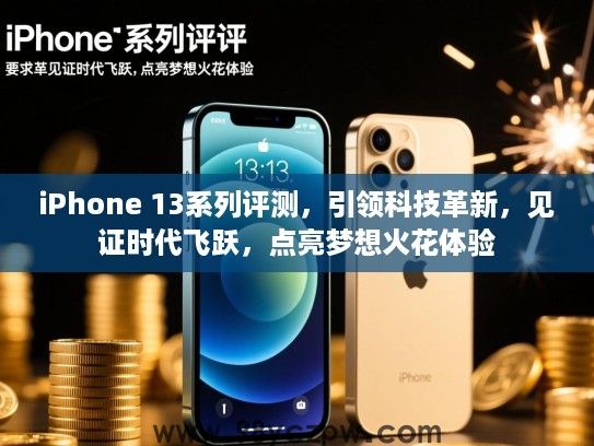 iPhone 13系列评测，引领科技革新，见证时代飞跃，点亮梦想火花体验