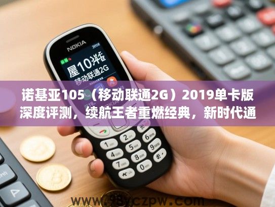 诺基亚105（移动联通2G）2019单卡版深度评测，续航王者重燃经典，新时代通信之旅揭秘