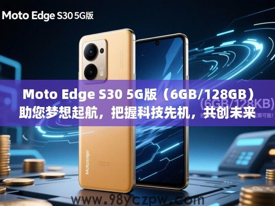 Moto Edge S30 5G版(6GB/128GB)助您梦想起航,把握科技先机,共创未来无限可能! Moto Edge S30 5G版(6GB/128GB)助您梦想起航,把握科技先机,共创未来无限可能!