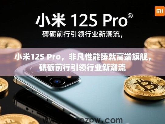 小米12S Pro，非凡性能铸就高端旗舰，砥砺前行引领行业新潮流
