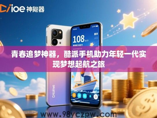 青春追梦神器,酷派手机助力年轻一代实现梦想起航之旅 青春追梦神器,酷派手机助力年轻一代实现梦想起航之旅